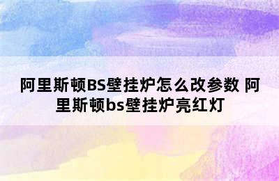 阿里斯顿BS壁挂炉怎么改参数 阿里斯顿bs壁挂炉亮红灯